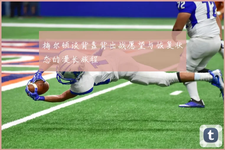 梅尔顿谈背靠背出战愿望与恢复状态的漫长旅程