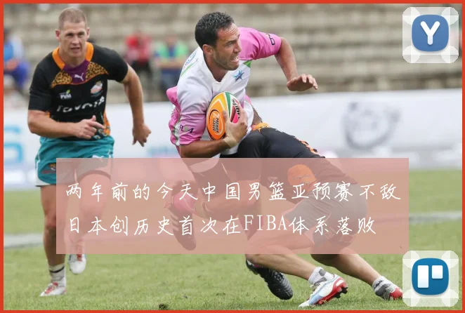 两年前的今天中国男篮亚预赛不敌日本创历史首次在FIBA体系落败