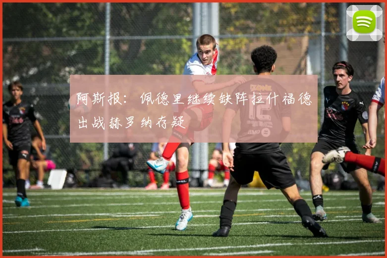 阿斯报：佩德里继续缺阵拉什福德出战赫罗纳存疑