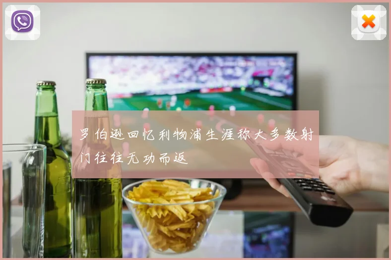 罗伯逊回忆利物浦生涯称大多数射门往往无功而返