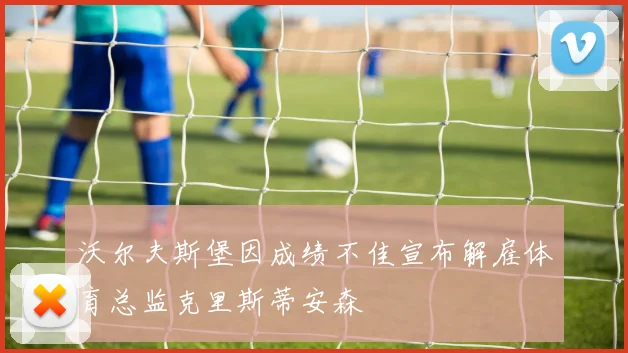 沃尔夫斯堡因成绩不佳宣布解雇体育总监克里斯蒂安森