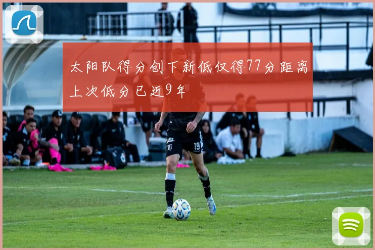 太阳队得分创下新低仅得77分距离上次低分已近9年