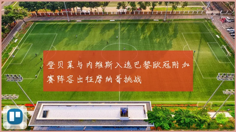 登贝莱与内维斯入选巴黎欧冠附加赛阵容出征摩纳哥挑战