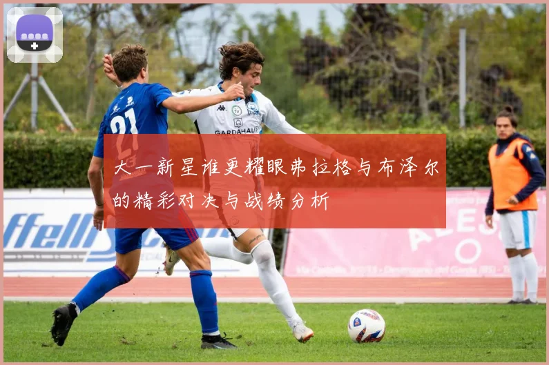 大一新星谁更耀眼弗拉格与布泽尔的精彩对决与战绩分析